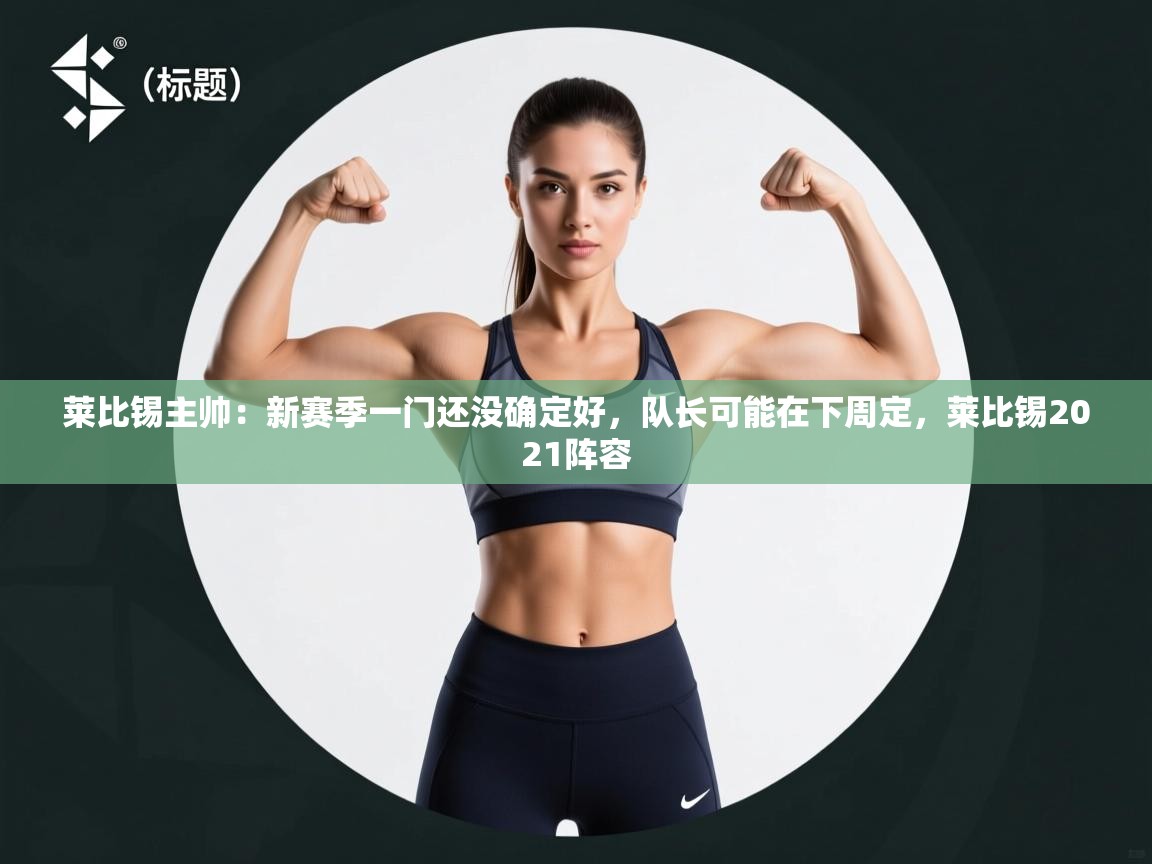 莱比锡主帅：新赛季一门还没确定好，队长可能在下周定，莱比锡2021阵容  第1张