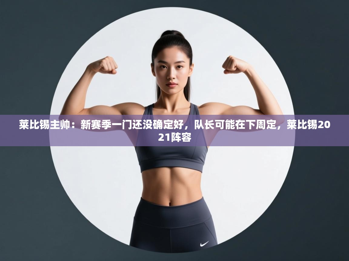 莱比锡主帅：新赛季一门还没确定好，队长可能在下周定，莱比锡2021阵容  第2张