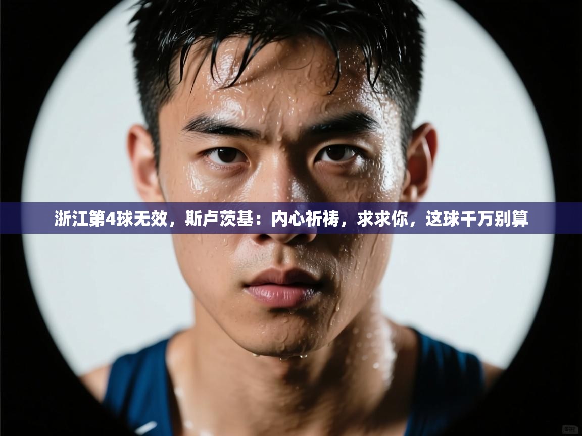 浙江第4球无效，斯卢茨基：内心祈祷，求求你，这球千万别算