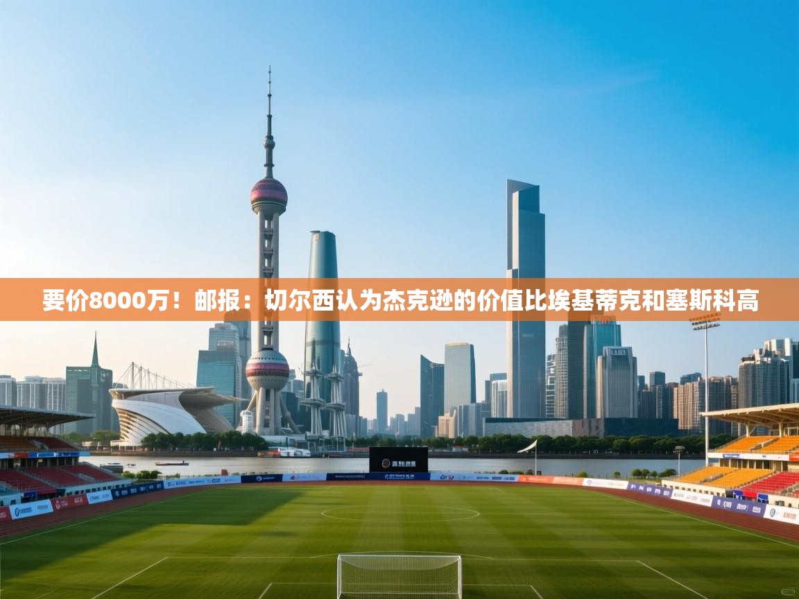 要价8000万！邮报：切尔西认为杰克逊的价值比埃基蒂克和塞斯科高  第2张