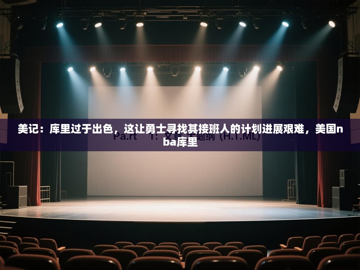 美记：库里过于出色，这让勇士寻找其接班人的计划进展艰难，美国nba库里