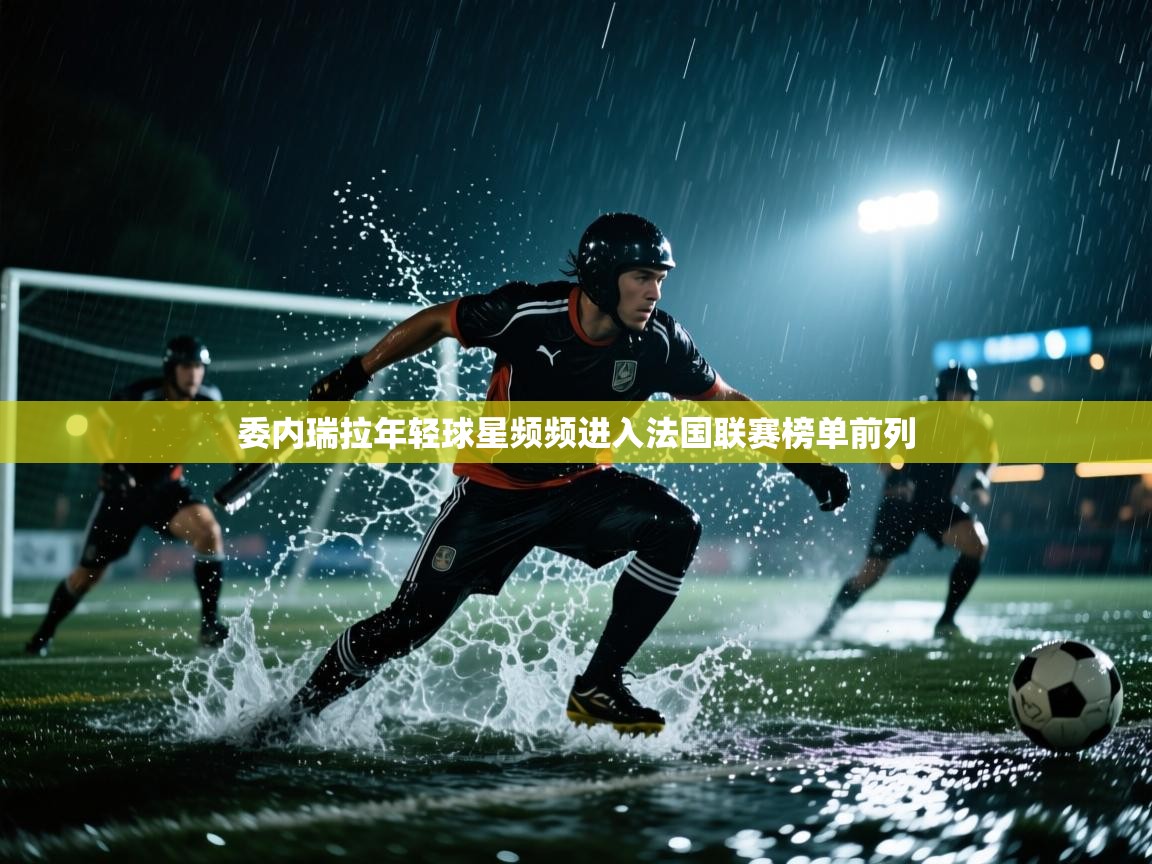 委内瑞拉年轻球星频频进入法国联赛榜单前列