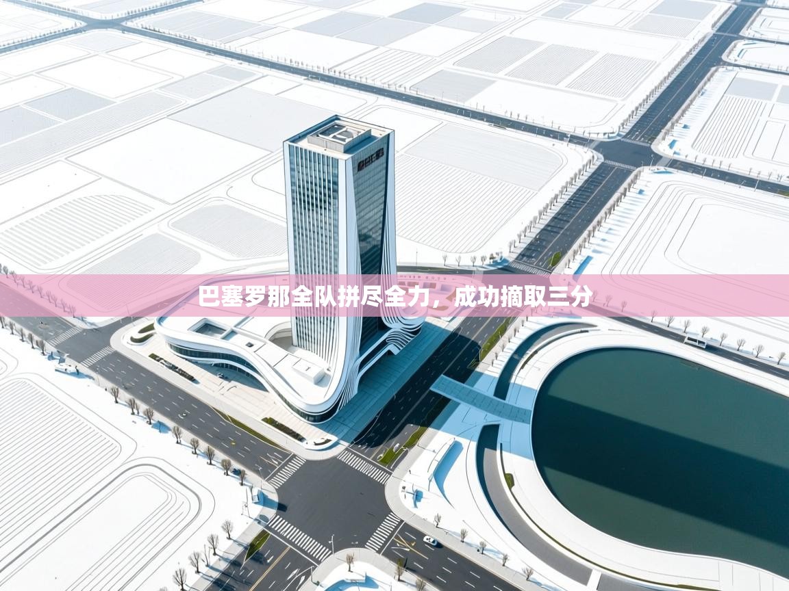 巴塞罗那全队拼尽全力，成功摘取三分