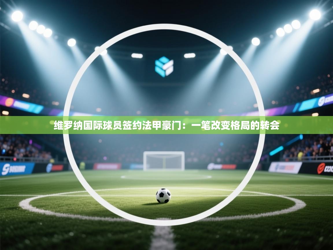 维罗纳国际球员签约法甲豪门：一笔改变格局的转会