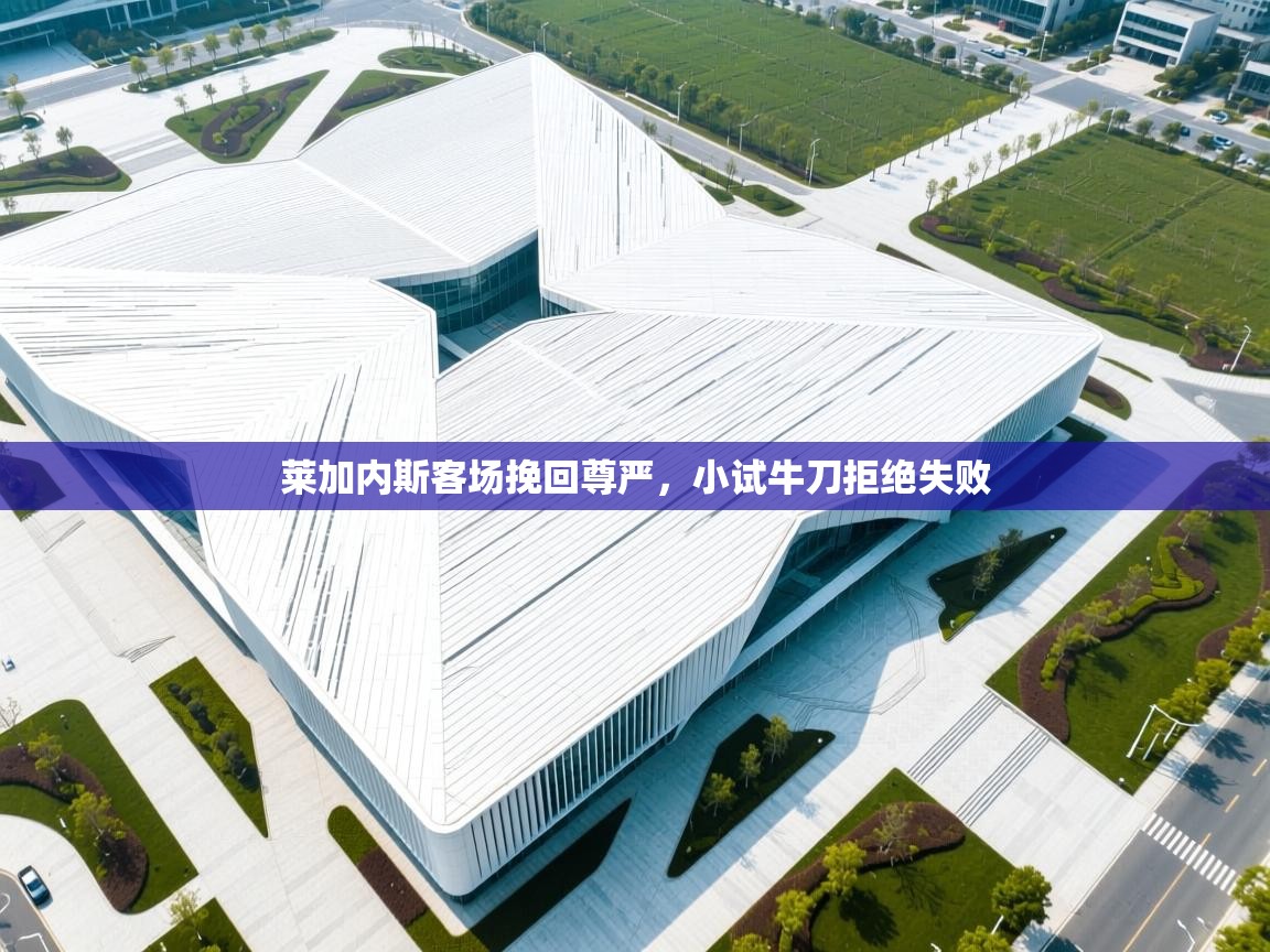 莱加内斯客场挽回尊严，小试牛刀拒绝失败  第1张